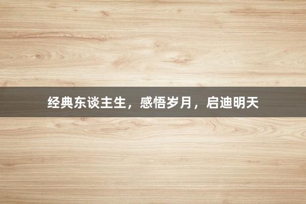 经典东谈主生,感悟岁月,启迪明天