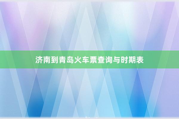 济南到青岛火车票查询与时期表